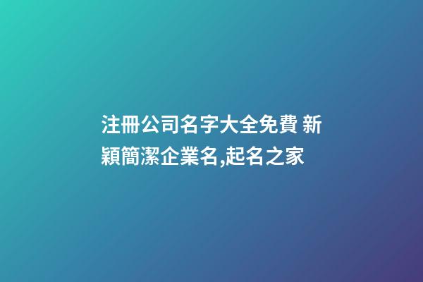 注冊公司名字大全免費 新穎簡潔企業名,起名之家-第1張-公司起名-玄機派